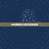 68年属猴女53岁以后的运势，1980年属猴女未来10年运势