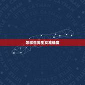 怎样生男生女准确度，生男生女准吗？有什么提高生男孩几率的办法？谁对这方