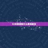 92年猴婚配什么属相最佳，92年属猴的和什么属相最配？