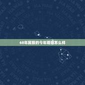 68年属猴的今年婚姻怎么样，68年属猴的今天的运势怎样？