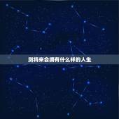 测将来会拥有什么样的人生，测试你将拥有怎样的人生