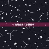 结婚生辰八字算日子，生辰八字算日子结婚