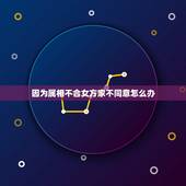 因为属相不合女方家不同意怎么办，女友家长因为属相问题死活不同意我们在一