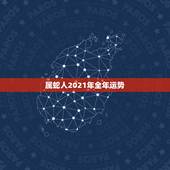 属蛇人2021年全年运势，2021年属蛇人的全年运势男性