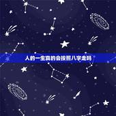 人的一生真的会按照八字走吗，人的一生真的可以根据生辰八字算出来吗？