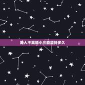 男人不离婚小三能坚持多久，老公承诺小三要跟我离婚一直没离婚小三能坚持多