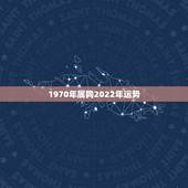 1970年属狗2022年运势，1970年出生的属狗人哪一年财运好