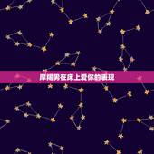 摩羯男在床上爱你的表现，怎样看出摩羯座男爱你
