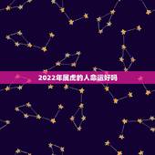 2022年属虎的人命运好吗，2022年什么属最旺