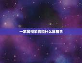 一家属相羊狗和什么属相合，属羊和狗要孩子生什么属相好