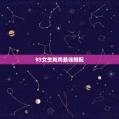 93女生肖鸡最佳婚配，93年属鸡最佳婚配表