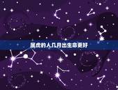 属虎的人几月出生命更好，属虎的几点出生有福气