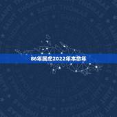 86年属虎2022年本命年 2022年1986的运势
