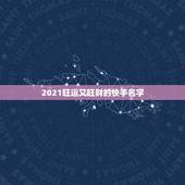 2021旺运又旺财的快手名字，2021旺财旺运微信名字