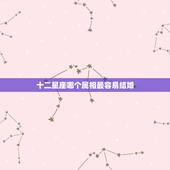 十二星座哪个属相最容易结婚，十二星座最适合和哪些星座结婚