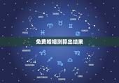 免费婚姻测算出结果，哪有免费测算婚姻八字？