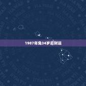 1987年兔34岁后财运，女属兔1987年8月初3今年财运
