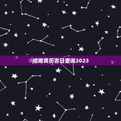 结婚黄历吉日查询2023，2021年结婚吉日一览表结婚黄历