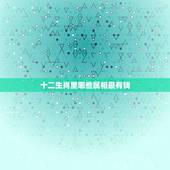 十二生肖里哪些属相最有钱，十二生肖中什么属相最大。