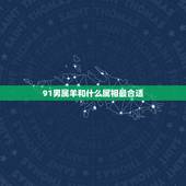 91男属羊和什么属相最合适，91属羊人三大劫