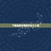 下载趣牵手相亲平台七人间，有没有比较真实的相亲平台？