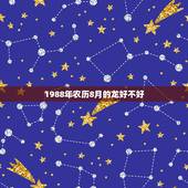 1988年农历8月的龙好不好，1988年阴历3月份的龙