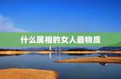 什么属相的女人最物质，什么属相的女人最花心