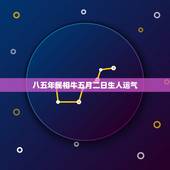 八五年属相牛五月二日生人运气，属牛人五月二十八号出生的运气如何