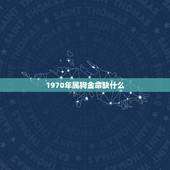 1970年属狗金命缺什么，1970年钗钏金命缺什么