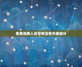 免费测两人名字有没有夫妻缘分，有什么缘分测试和姓名配对测两人之间的缘分