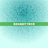 属龙女最放不下属牛男，属牛男和属龙女配吗