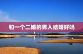 和一个二婚的男人结婚好吗，二婚女人和二婚男人结婚会幸福吗