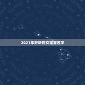 2021年好听的女宝宝名字，2021女宝宝的好听寓意好的名字