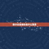 缘分还是缘份是什么意思，什么叫做“缘份”到底是“缘分”还是“缘份”