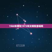 1968年男与1973年女婚配幸福吗，1968年男属猴和1973年女属