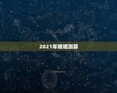 2021年婚姻测算，2021年必定结婚的八字