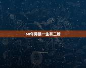 68年男猴一生有二婚，68年猴男2022 婚姻
