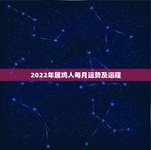 2022年属鸡人每月运势及运程，2022 年属鸡人全年运势