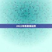 2022年各属相运势 2022年最顺的生肖