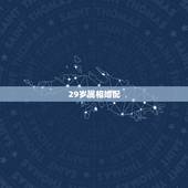 29岁属相婚配，2017年29岁配什么生肖比较好