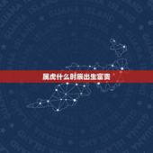 属虎什么时辰出生富贵，生肖虎更佳出生时辰