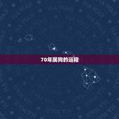 70年属狗的运程，70年属狗2021年运势及运程每月运程