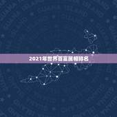 2021年世界首富属相排名，《福布斯》发布2021全球亿万富豪榜，贝索