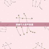 测两个人合不合适，测试两个人合不合适，怎么才能知道伴侣合不合适自己