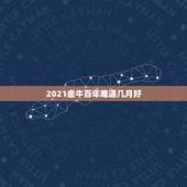 2021金牛百年难遇几月好，2021年属牛忌讳几月出生