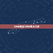 1998年比1999年大几岁，1998年出生的，身份证上是1999年。