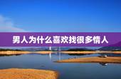 男人为什么喜欢找很多情人，为什么男人都喜欢找比自己年龄大的情人？