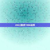 2022属虎1986运势，2021年属虎人的全年运势男1986