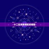 十二生肖属相蛇的婚配，生肖蛇跟什么最配，属蛇的属相婚配表