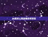 86属虎人有劫难的年龄段，属虎的年龄